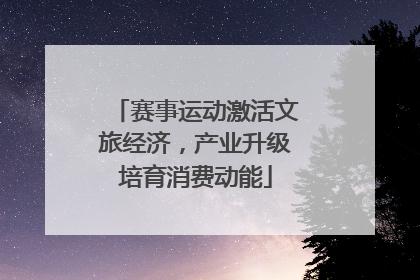 赛事运动激活文旅经济，产业升级培育消费动能